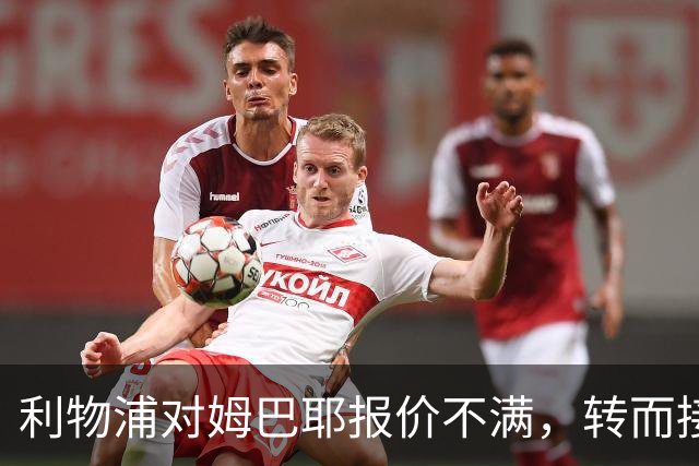 利物浦对姆巴耶报价不满，转而接近签下明特